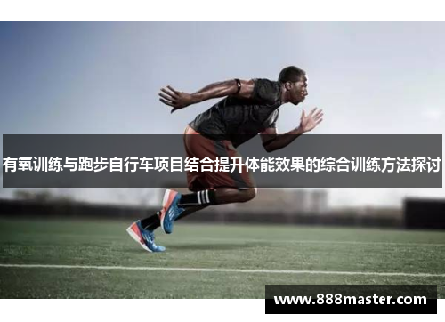 有氧训练与跑步自行车项目结合提升体能效果的综合训练方法探讨