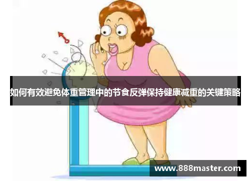如何有效避免体重管理中的节食反弹保持健康减重的关键策略